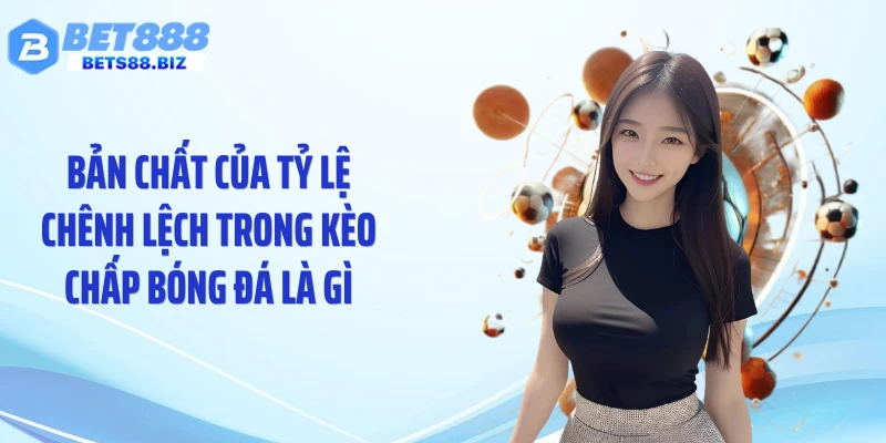 Bản chất của tỷ lệ chênh lệch trong kèo chấp bóng đá là gì