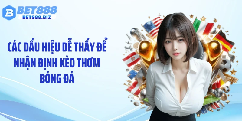Các dấu hiệu dễ thấy để nhận định kèo thơm bóng đá