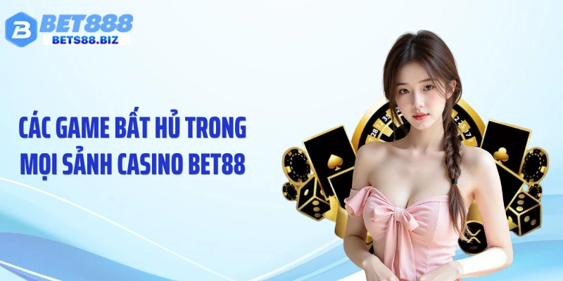 Các game bất hủ trong mọi sảnh casino BET88