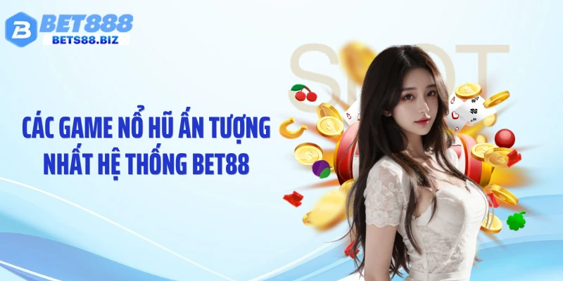 Các game nổ hũ ấn tượng nhất hệ thống BET88