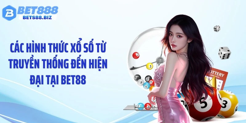 Các hình thức xổ số từ truyền thống đến hiện đại tại BET88