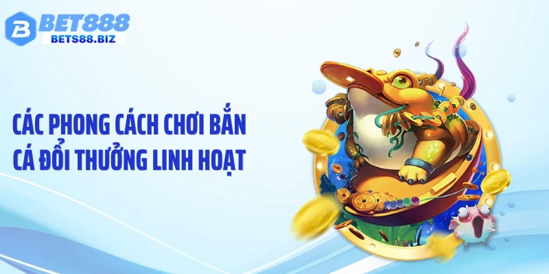 Các phong cách chơi bắn cá đổi thưởng linh hoạt