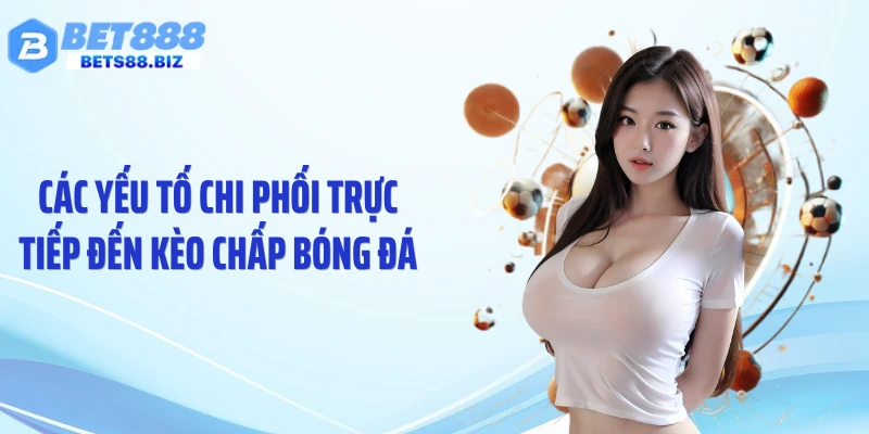 Các yếu tố chi phối trực tiếp đến kèo chấp bóng đá