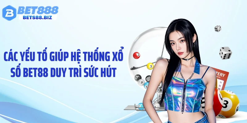 Các yếu tố giúp hệ thống xổ số BET88 duy trì sức hút
