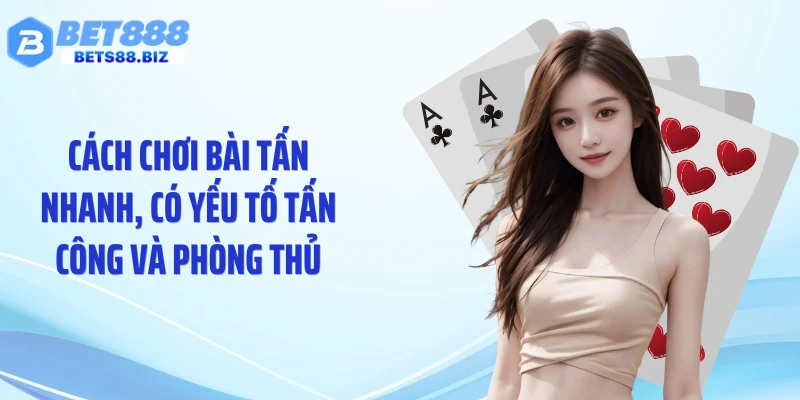 Cách chơi bài Tấn nhanh, có yếu tố tấn công và phòng thủ