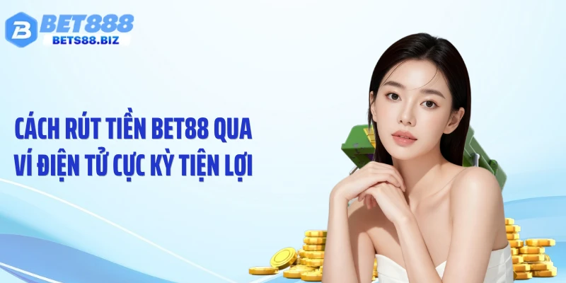 Cách rút tiền BET88 qua ví điện tử cực kỳ tiện lợi