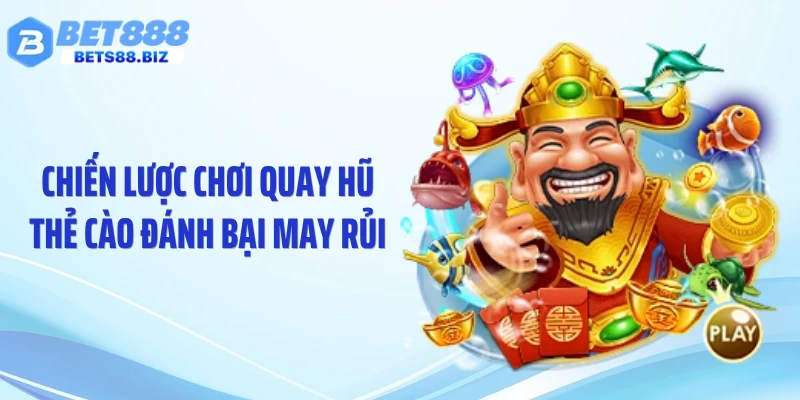 Chiến lược chơi quay hũ thẻ cào đánh bại may rủi