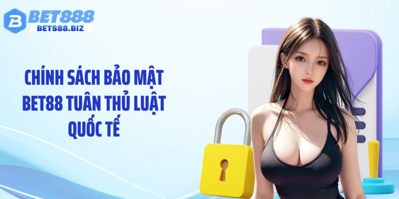 Chính sách bảo mật BET88 tuân thủ luật quốc tế