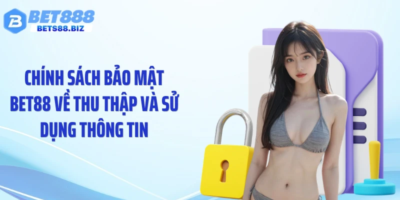 Chính sách bảo mật BET88 về thu thập và sử dụng thông tin
