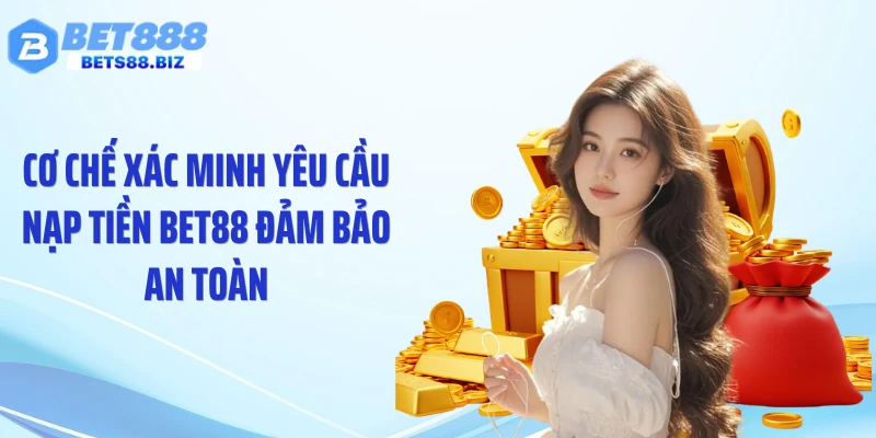 Cơ chế xác minh yêu cầu nạp tiền BET88 đảm bảo an toàn