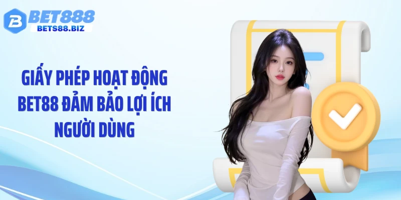 Giấy phép hoạt động BET88 đảm bảo lợi ích người dùng