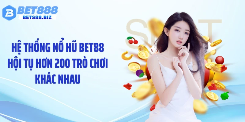 Hệ thống nổ hũ BET88 hội tụ hơn 200 trò chơi khác nhau
