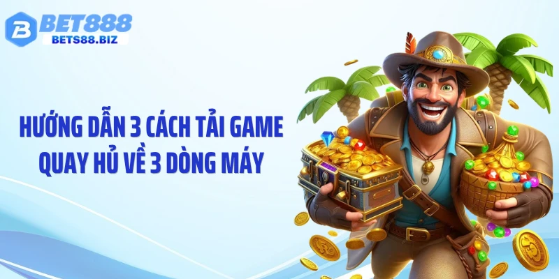 Hướng dẫn 3 cách tải game quay hủ về 3 dòng máy