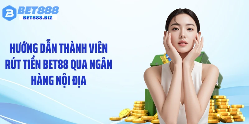 Hướng dẫn thành viên rút tiền BET88 qua ngân hàng nội địa