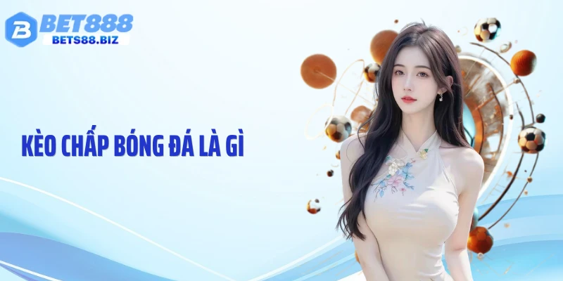  Kèo Chấp Bóng Đá Là Gì - Cách Đọc Tỷ Lệ Chuẩn Từng Trận