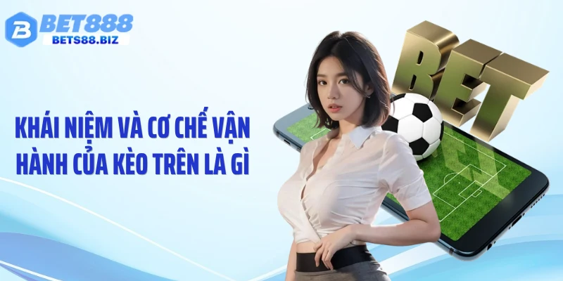 Khái niệm và cơ chế vận hành của kèo trên là gì