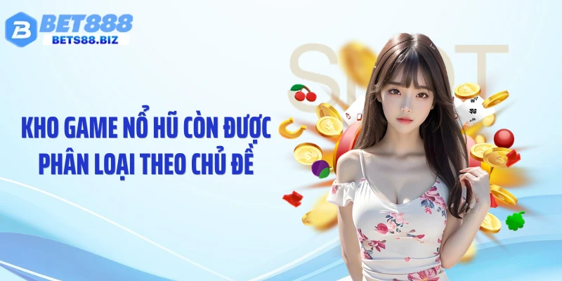 Kho game nổ hũ còn được phân loại theo chủ đề