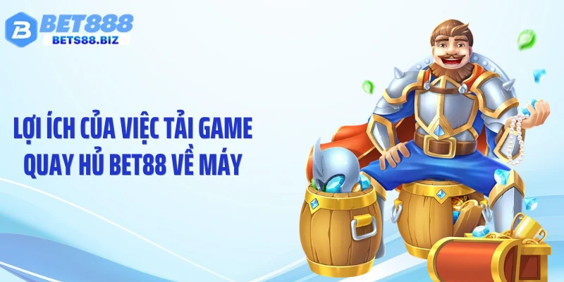Lợi ích của việc tải game quay hủ BET88 về máy