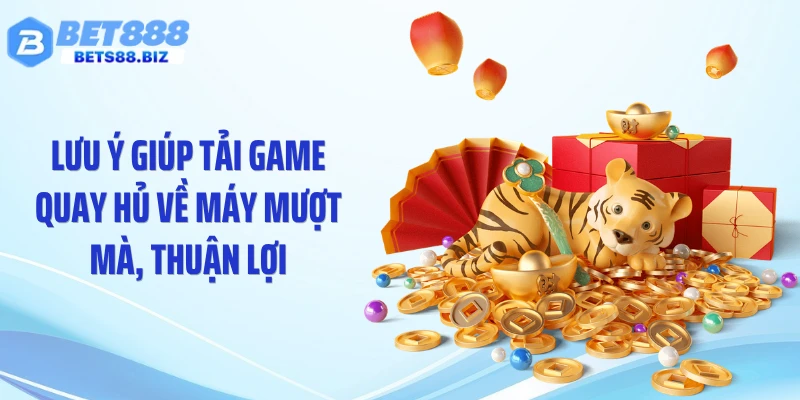 Lưu ý giúp tải game quay hủ về máy mượt mà, thuận lợi