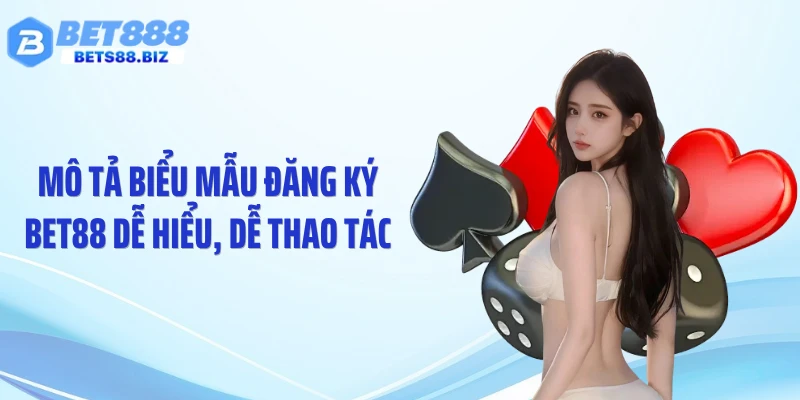 Mô tả biểu mẫu đăng ký BET88 dễ hiểu, dễ thao tác