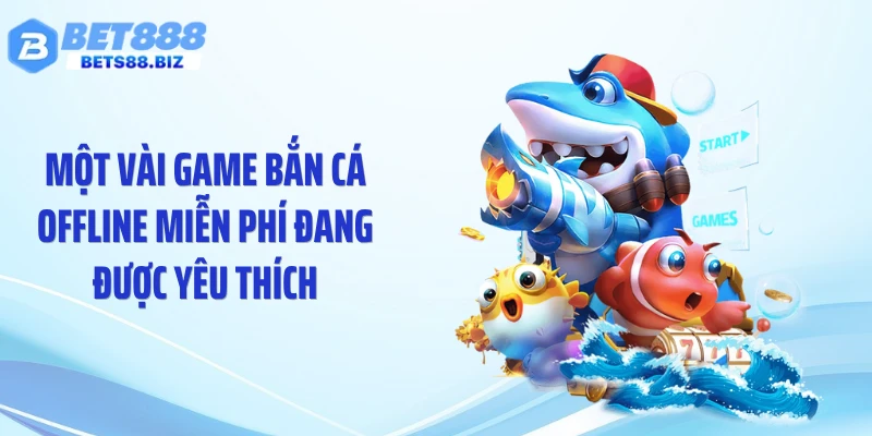 Một vài game bắn cá offline miễn phí đang được yêu thích