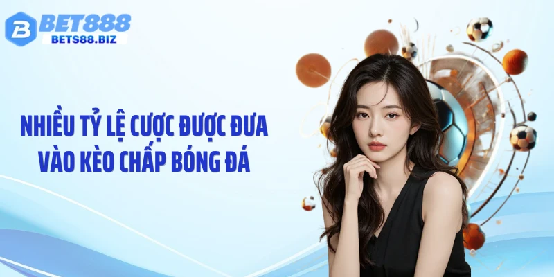 Nhiều tỷ lệ cược được đưa vào kèo chấp bóng đá