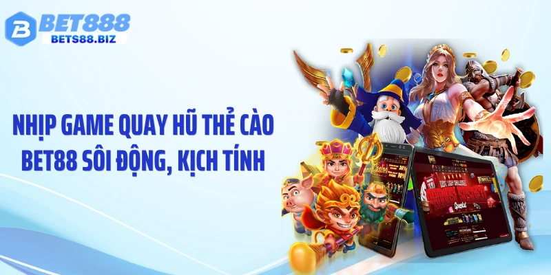Nhịp game quay hũ thẻ cào BET88 sôi động, kịch tính