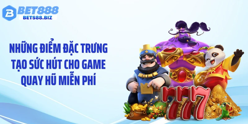Những điểm đặc trưng tạo sức hút cho game quay hũ miễn phí