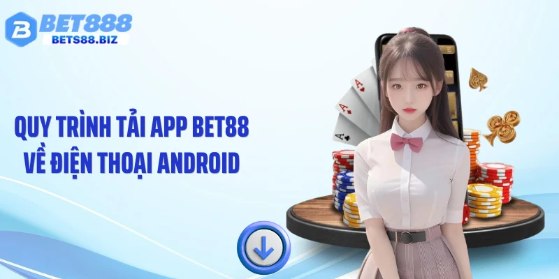 Quy trình tải app BET88 về điện thoại Android
