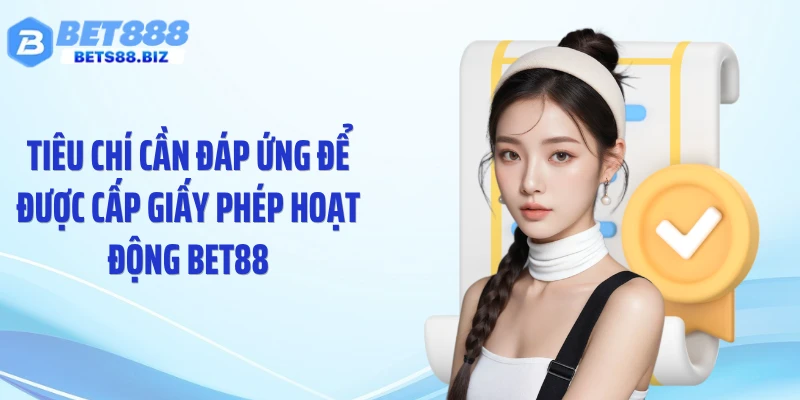 Tiêu chí cần đáp ứng để được cấp giấy phép hoạt động BET88