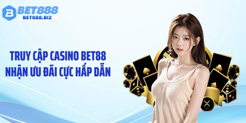 Truy cập casino BET88 nhận ưu đãi cực hấp dẫn