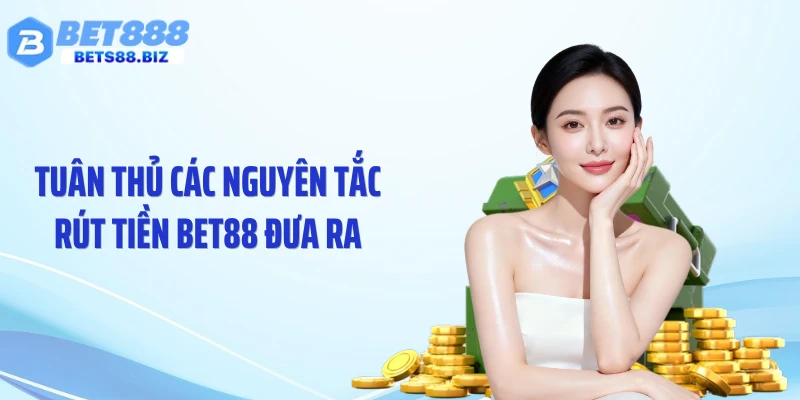 Tuân thủ các nguyên tắc rút tiền BET88 đưa ra