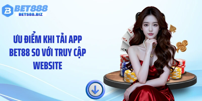 Ưu điểm khi tải app BET88 so với truy cập website